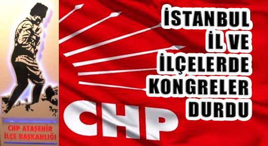 CHP’nin İstanbul İl ve İlçe Kongreleri Durduruldu