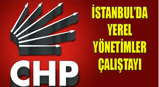 CHP İstanbul’da Yerel Yönetim Çalıştayı Gerçekleştiriyor