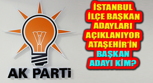 Ak Parti’nin İstanbul İlçe Başkan Adayları Netleşiyor