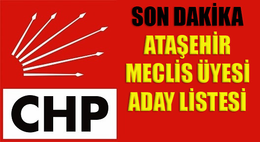 CHP Ataşehir Belediye Meclis Üyesi aday listesi netleşiyor