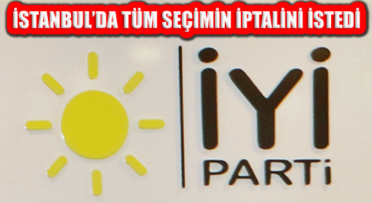 İYİ Parti Tüm İstanbul Seçiminin İptalini İstedi