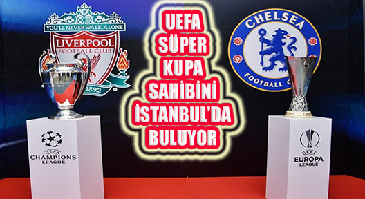 UEFA Süper Kupa İstanbul’da Sahibini Buluyor