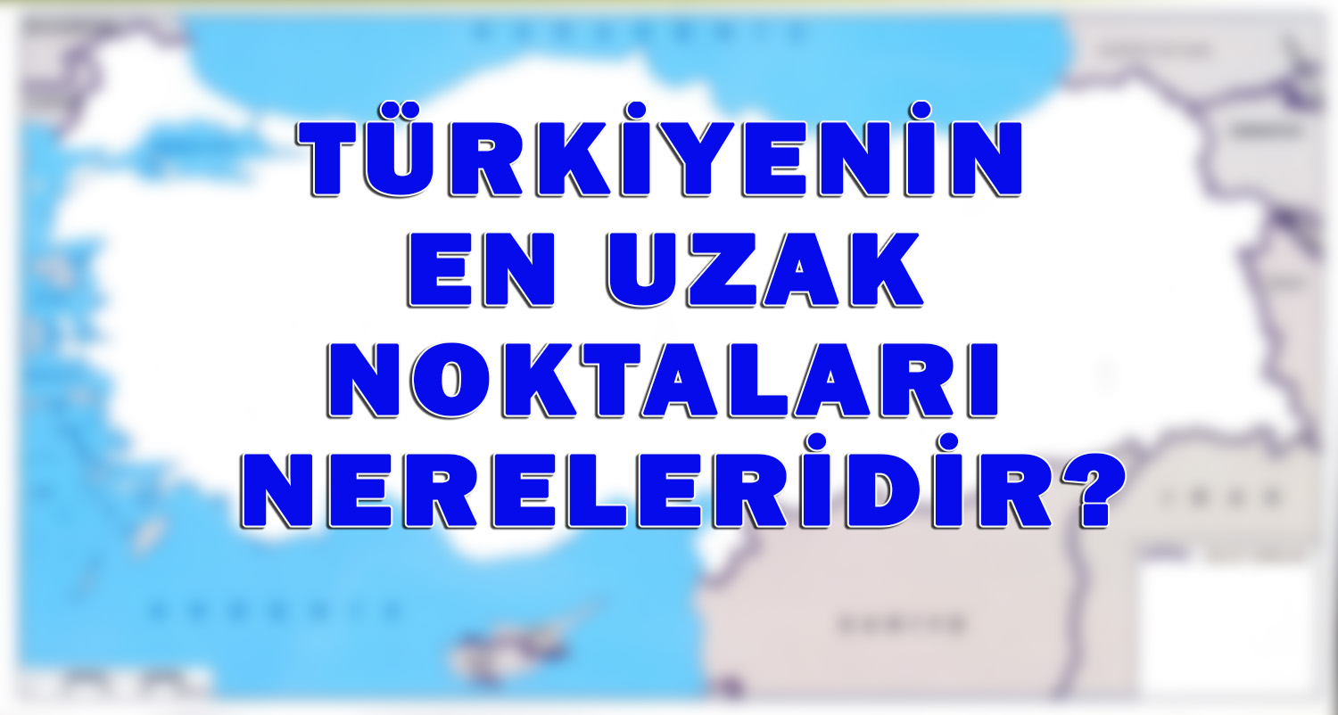 turkiye nin en uc noktalari nereleridir itv haber
