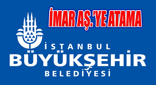 İBB İstanbul İmar AŞ Genel Müdürlüğü’ne Atama
