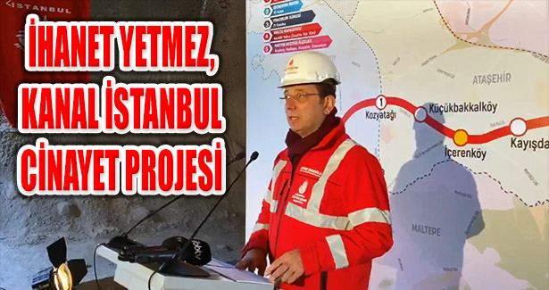 İBB Başkanı Ekrem İmamoğlu, ‘Kanal İstanbul Bir Cinayet Projesidir’