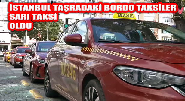 İstanbul Taşra İlçelerindeki ‘Bordo Taksiler’ ‘Sarı Taksi’ oldu