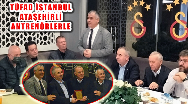 Başkan Yorulmazlar ve TÜFAD İstanbul Yönetimi  Ataşehir’de Antrenörlerle Buluştu