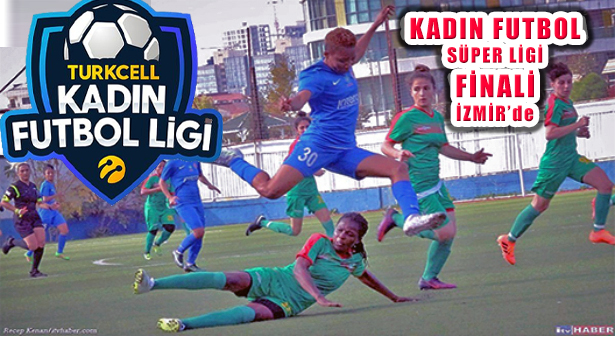 Kadın Futbol Süper Ligi Finali İzmir Mustafa Denizli Stadı’nda