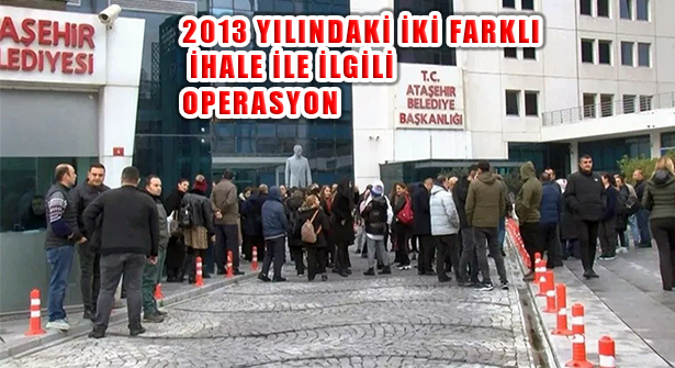 Ataşehir Belediyesi’ne 2013 Yılındaki İki Farklı İhale İlgili Operasyon