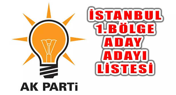 Ak Parti İstanbul 1. Bölge Milletvekili Aday Adayları Açıklandı