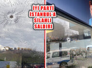 İYİ Parti İstanbul İl Başkanlığı’na Silahlı Saldırı Yapıldı.