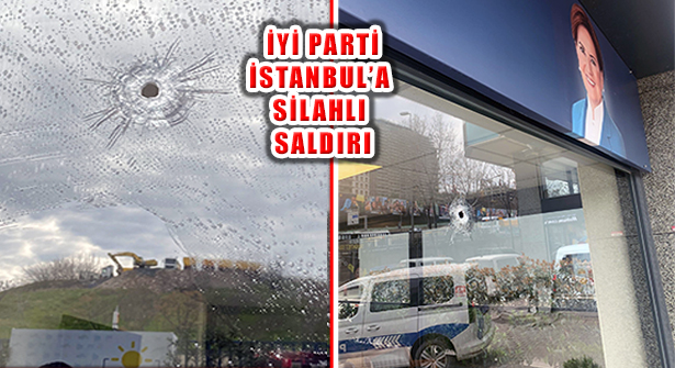 İYİ Parti İstanbul İl Başkanlığı’na Silahlı Saldırı Yapıldı.