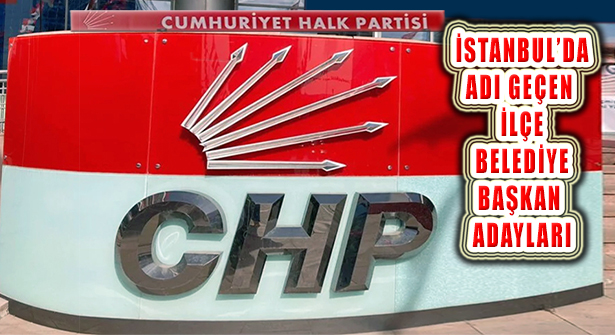 ‘CHP İstanbul İlçe Başkan Adayları Netleşiyor’ mu?