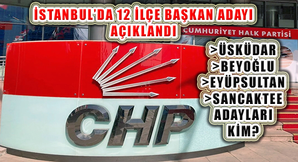 CHP İstanbul’un 12 İlçe Belediye Başkan Adayları Açıklandı