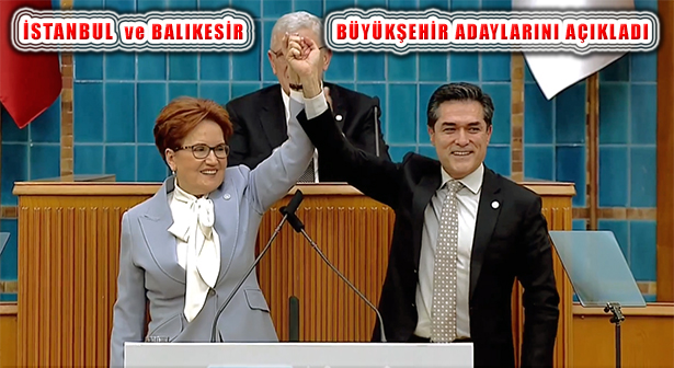 İyi Parti İstanbul ve Balıkesir Büyükşehir Başkan Adayı Açıklandı
