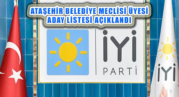 İyi Parti Ataşehir Belediye Meclis Üyesi Aday Listesi Açıklandı