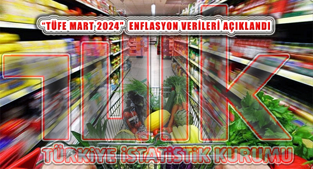 TÜİK, ‘TÜFE Mart 2024’ Enflasyon Artış Oranlarını Açıkladı