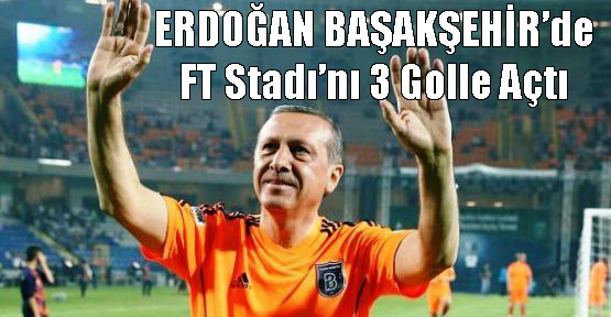 Erdoğan, Başakşehir’de Fatih Terim Stadı’nı 3 Golle Açtı