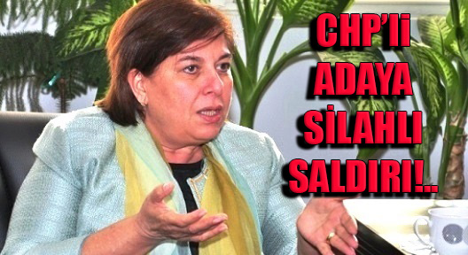 Adana’nın CHP’li Kadın Adayına Silahlı Saldırı