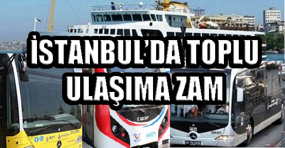 İstanbul’da Toplu Taşıma Ücretlerine Zam Geldi