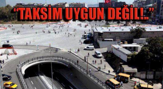 Valilik ‘Taksim Meydanı Uygun Değil’